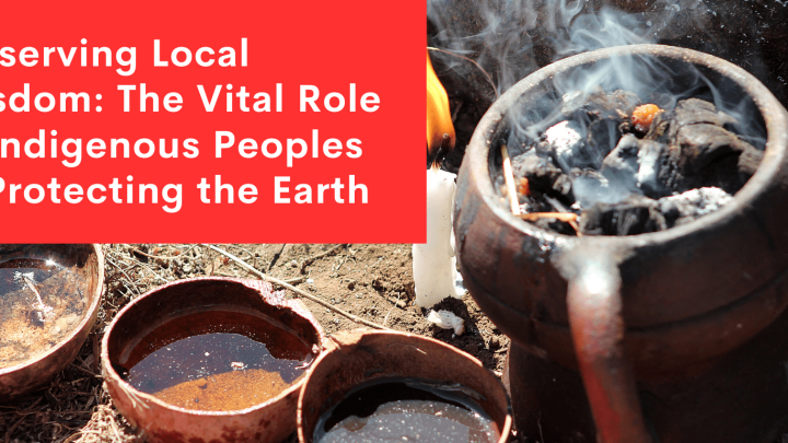Preserving Local Wisdom: The Vital Role of Indigenous Peoples in Protecting the Earth
